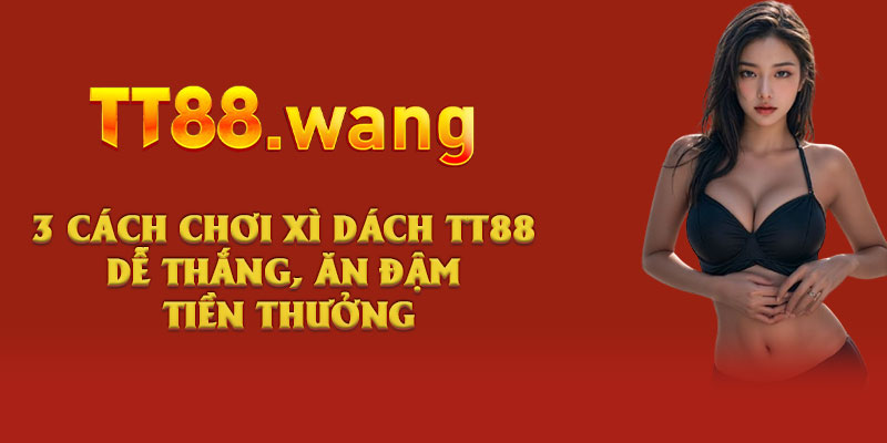 3 Cách Chơi Xì Dách TT88 Dễ Thắng, Ăn Đậm Tiền Thưởng 1 3 Cách Chơi Xì Dách TT88 Dễ Thắng, Ăn Đậm Tiền Thưởng